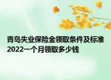 青島失業(yè)保險金領取條件及標準2022一個月領取多少錢