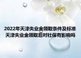 2022年天津失業(yè)金領(lǐng)取條件及標(biāo)準(zhǔn) 天津失業(yè)金領(lǐng)取后對(duì)社保有影響嗎