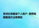 常州社保查詢個人賬戶  繳費明細查詢方法有哪些