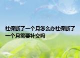 社保斷了一個月怎么辦社保斷了一個月需要補交嗎