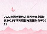 2022年河南退休人員養(yǎng)老金上調(diào)方案2022年河南調(diào)整方案細則參考2021