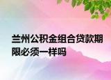 蘭州公積金組合貸款期限必須一樣嗎