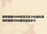 繳費(fèi)基數(shù)5000每月交多少社保社保繳費(fèi)基數(shù)5000退休能拿多少