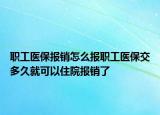 職工醫(yī)保報(bào)銷怎么報(bào)職工醫(yī)保交多久就可以住院報(bào)銷了