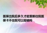 醫(yī)保出院后多久才能重新住院醫(yī)保卡不住院可以報(bào)銷嗎