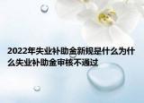 2022年失業(yè)補助金新規(guī)是什么為什么失業(yè)補助金審核不通過