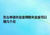 怎么申請失業(yè)金領(lǐng)取失業(yè)金可以領(lǐng)幾個月