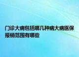 門診大病包括哪幾種病大病醫(yī)保報銷范圍有哪些