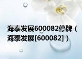 海泰發(fā)展600082停牌（海泰發(fā)展[600082]）