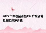 2022年養(yǎng)老金漲幅4% 廣東省養(yǎng)老金能漲多少錢