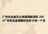 廣州失業(yè)金怎么申請(qǐng)領(lǐng)取流程 2022廣州失業(yè)金領(lǐng)取標(biāo)準(zhǔn)多少錢一個(gè)月