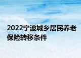 2022寧波城鄉(xiāng)居民養(yǎng)老保險(xiǎn)轉(zhuǎn)移條件