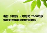 電影《咖啡》（咖啡吧 2006年薩姆穆哈德姆導演的伊朗電影）