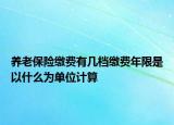 養(yǎng)老保險(xiǎn)繳費(fèi)有幾檔繳費(fèi)年限是以什么為單位計(jì)算