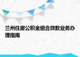 蘭州住房公積金組合貸款業(yè)務(wù)辦理指南