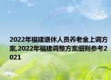 2022年福建退休人員養(yǎng)老金上調(diào)方案,2022年福建調(diào)整方案細(xì)則參考2021