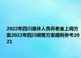 2022年四川退休人員養(yǎng)老金上調(diào)方案2022年四川調(diào)整方案細則參考2021