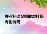 失業(yè)補助金領取對社保有影響嗎