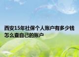 西安15年社保個人賬戶有多少錢怎么查自己的賬戶