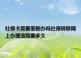 社保卡需要重新辦嗎社保轉(zhuǎn)移網(wǎng)上辦理流程要多久