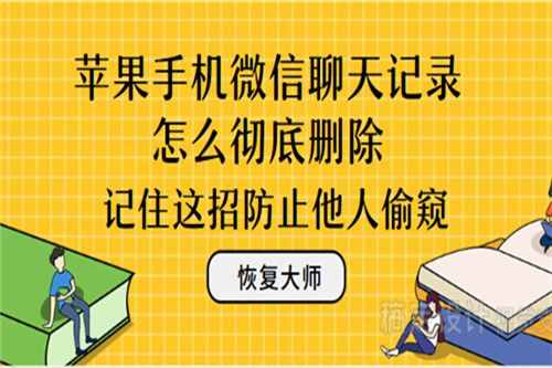 蘋果手機微信聊天記錄怎么徹底刪除？記住這招防止他人窺視