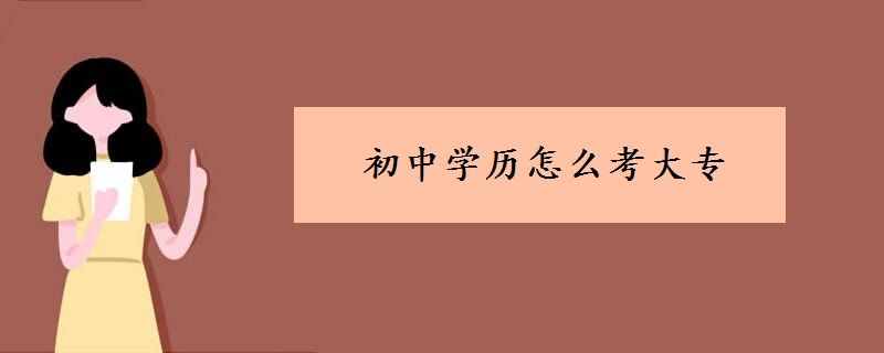 初中學(xué)歷怎么考大專