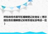 呼和浩特市賽罕區(qū)婚姻登記處地址（博爾搭拉各區(qū)婚姻登記處聯(lián)系地址及電話一覽）