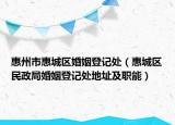 惠州市惠城區(qū)婚姻登記處（惠城區(qū)民政局婚姻登記處地址及職能）