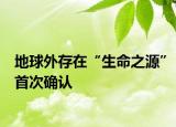 地球外存在“生命之源”首次確認