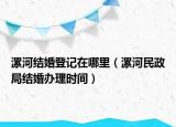 漯河結(jié)婚登記在哪里（漯河民政局結(jié)婚辦理時(shí)間）