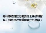 鄭州市結(jié)婚登記需要什么手續(xù)和材料（鄭州民政局結(jié)婚要什么材料）