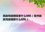 民政局結(jié)婚需要什么材料（錦州民政局結(jié)婚要什么材料）