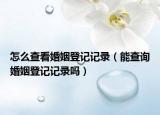 怎么查看婚姻登記記錄（能查詢婚姻登記記錄嗎）