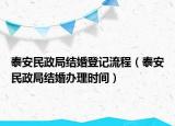 泰安民政局結(jié)婚登記流程（泰安民政局結(jié)婚辦理時(shí)間）