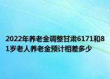 2022年養(yǎng)老金調(diào)整甘肅6171和81歲老人養(yǎng)老金預(yù)計(jì)相差多少