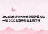 2022北京退休養(yǎng)老金上調(diào)計(jì)算方法一覽 2022北京養(yǎng)老金上調(diào)了嗎