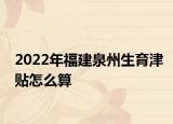 2022年福建泉州生育津貼怎么算