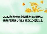 2022年養(yǎng)老金上調(diào)比例4%退休人員每月領(lǐng)多少錢才能漲100元以上