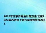 2022年北京養(yǎng)老金計(jì)算方法 北京2022年養(yǎng)老金上調(diào)方案細(xì)則參考2021