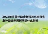 2022年失業(yè)補助金新規(guī)怎么申領失業(yè)補助金申領時間是什么時候