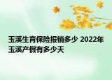 玉溪生育保險(xiǎn)報(bào)銷多少 2022年玉溪產(chǎn)假有多少天