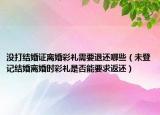 沒打結(jié)婚證離婚彩禮需要退還哪些（未登記結(jié)婚離婚時彩禮是否能要求返還）