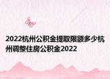 2022杭州公積金提取限額多少杭州調(diào)整住房公積金2022