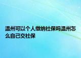 溫州可以個(gè)人繳納社保嗎溫州怎么自己交社保