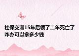 社保交滿15年后領(lǐng)了二年死亡了咋辦可以拿多少錢