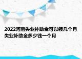 2022河南失業(yè)補(bǔ)助金可以領(lǐng)幾個(gè)月失業(yè)補(bǔ)助金多少錢一個(gè)月