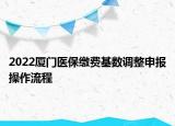 2022廈門醫(yī)保繳費(fèi)基數(shù)調(diào)整申報(bào)操作流程