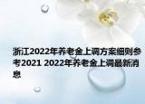 浙江2022年養(yǎng)老金上調(diào)方案細則參考2021 2022年養(yǎng)老金上調(diào)最新消息