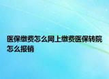 醫(yī)保繳費(fèi)怎么網(wǎng)上繳費(fèi)醫(yī)保轉(zhuǎn)院怎么報銷