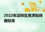 2022年深圳生育津貼待遇標(biāo)準(zhǔn)